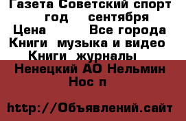 Газета Советский спорт 1955 год 20 сентября › Цена ­ 500 - Все города Книги, музыка и видео » Книги, журналы   . Ненецкий АО,Нельмин Нос п.